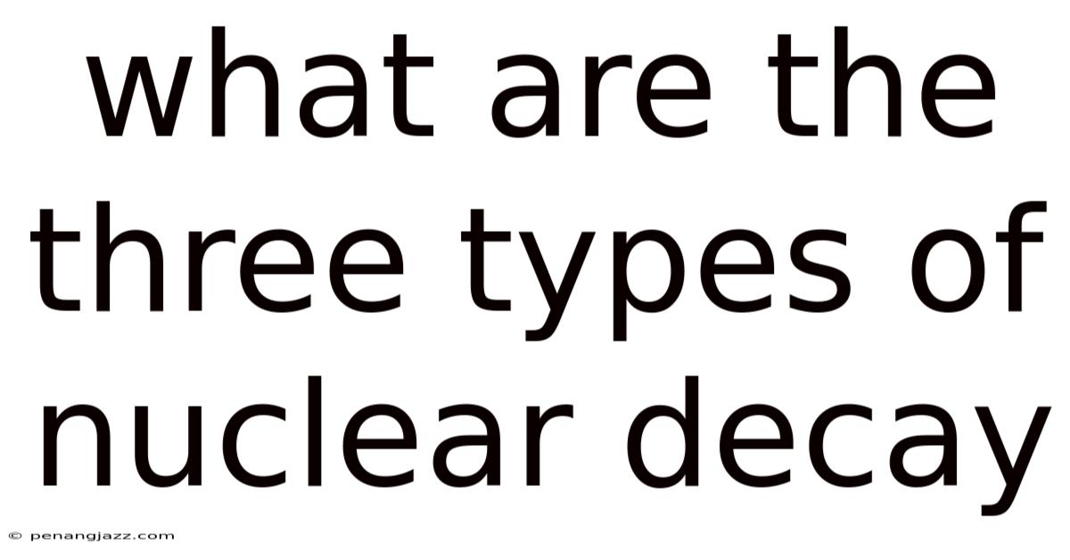 What Are The Three Types Of Nuclear Decay
