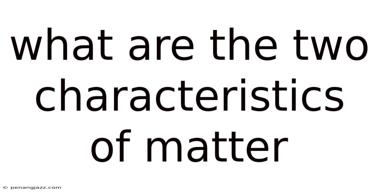 What Are The Two Characteristics Of Matter
