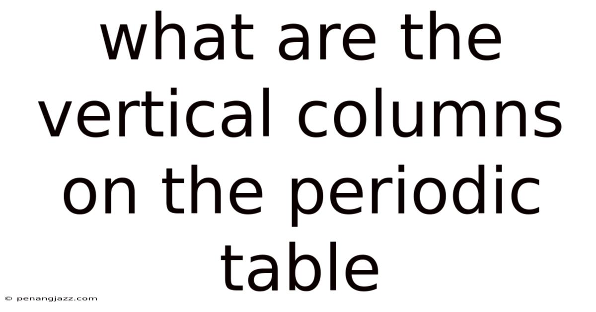 What Are The Vertical Columns On The Periodic Table
