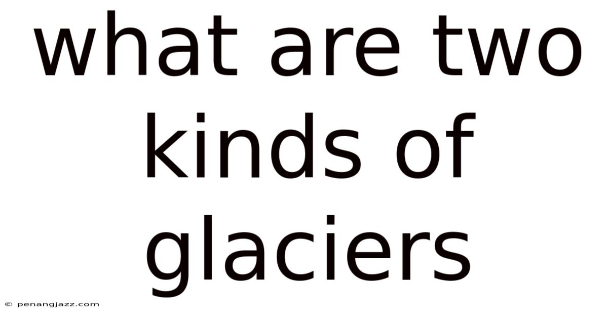What Are Two Kinds Of Glaciers