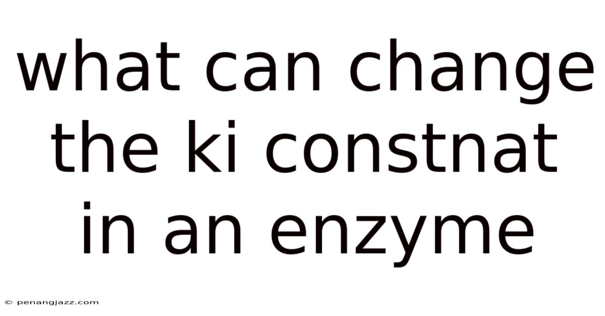 What Can Change The Ki Constnat In An Enzyme