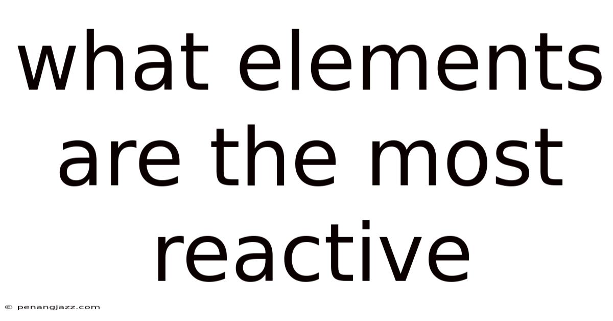 What Elements Are The Most Reactive