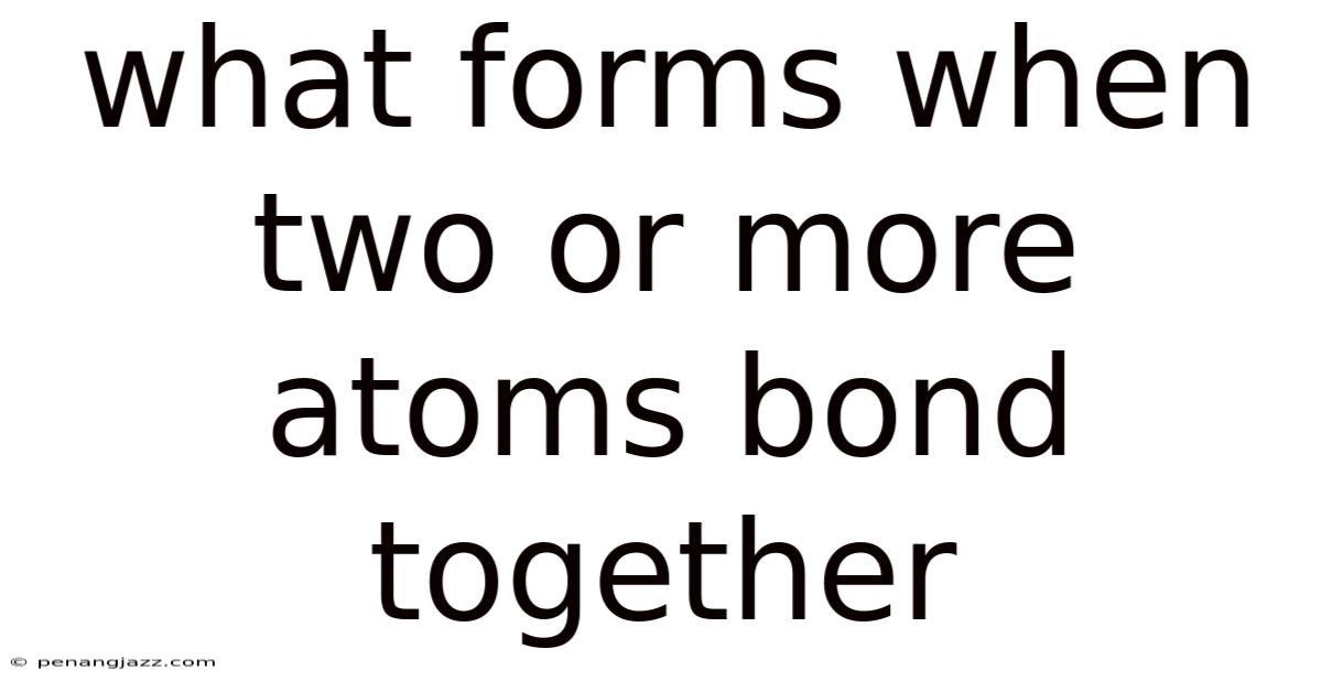What Forms When Two Or More Atoms Bond Together