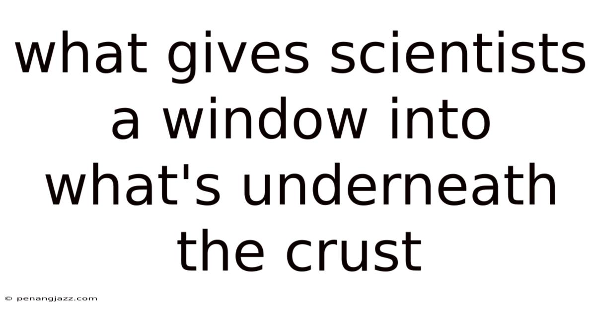 What Gives Scientists A Window Into What's Underneath The Crust