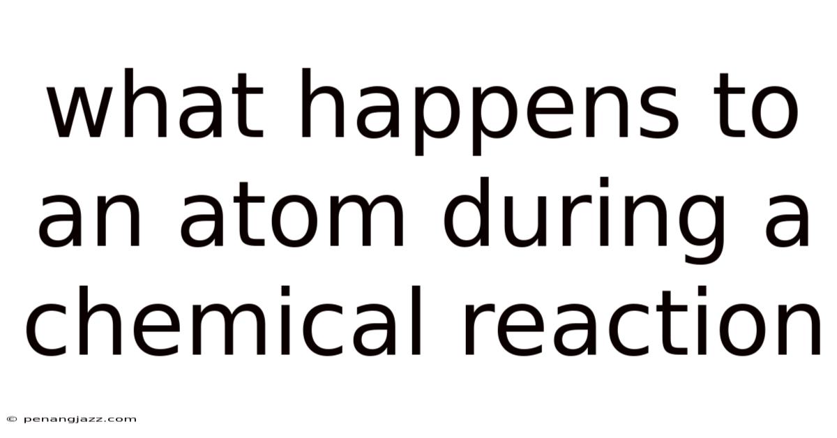 What Happens To An Atom During A Chemical Reaction