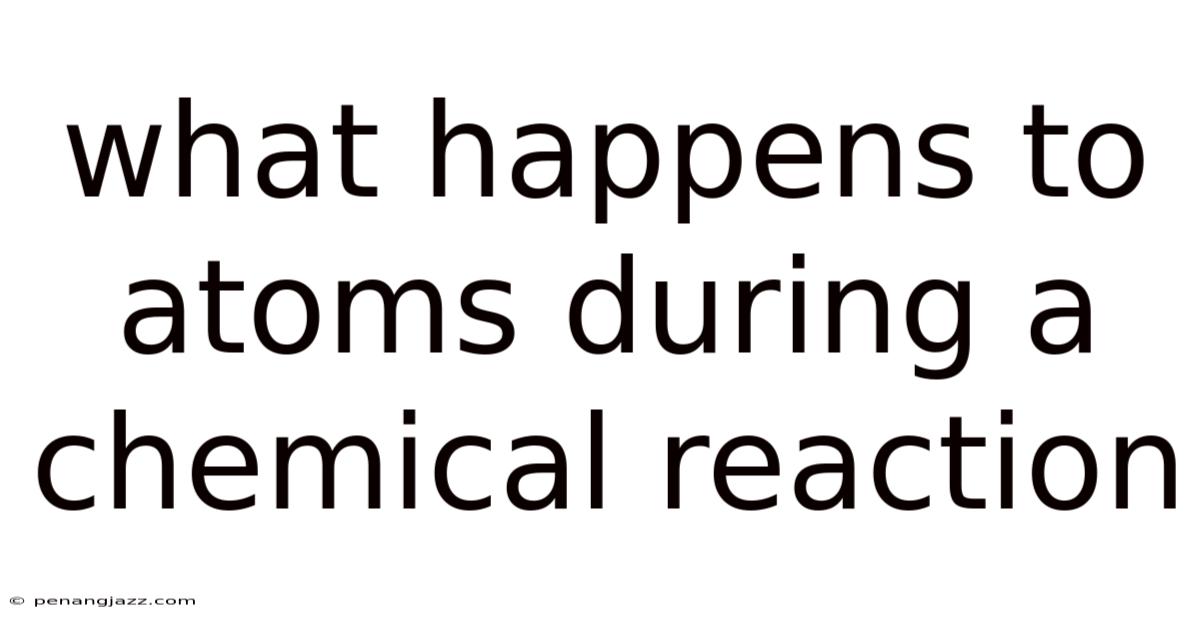 What Happens To Atoms During A Chemical Reaction