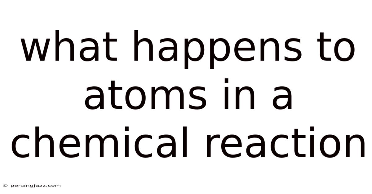 What Happens To Atoms In A Chemical Reaction