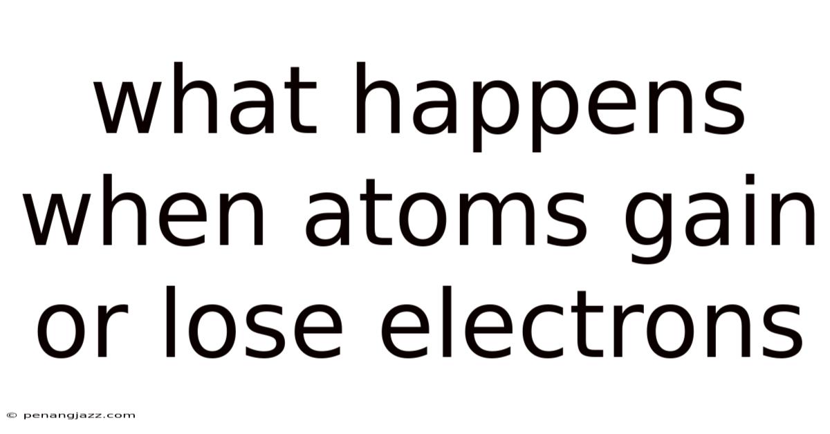 What Happens When Atoms Gain Or Lose Electrons