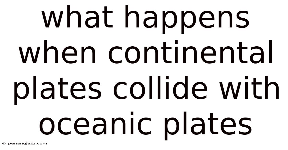 What Happens When Continental Plates Collide With Oceanic Plates