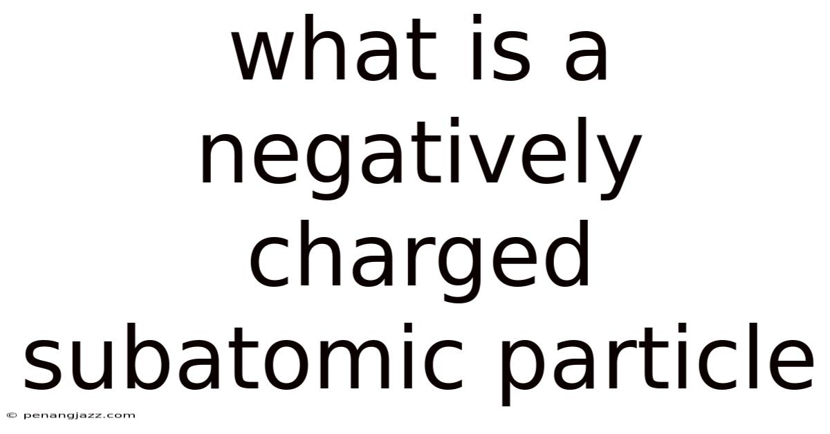What Is A Negatively Charged Subatomic Particle