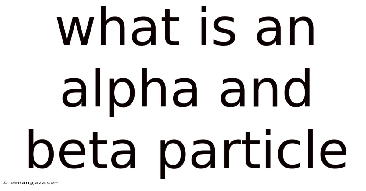 What Is An Alpha And Beta Particle