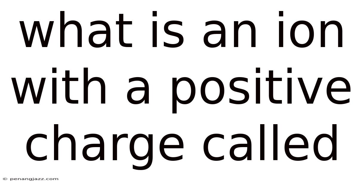 What Is An Ion With A Positive Charge Called