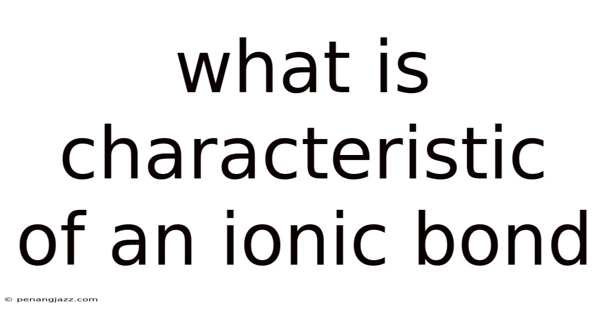 What Is Characteristic Of An Ionic Bond