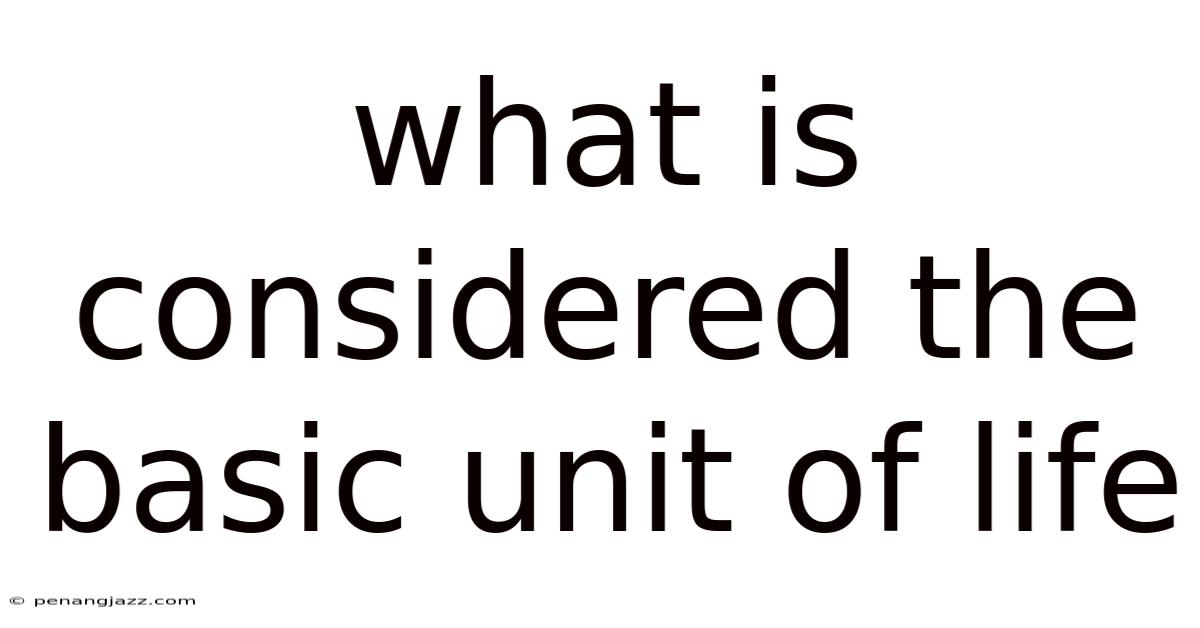 What Is Considered The Basic Unit Of Life