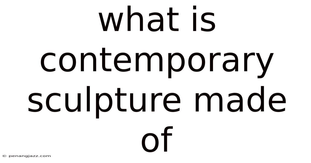 What Is Contemporary Sculpture Made Of