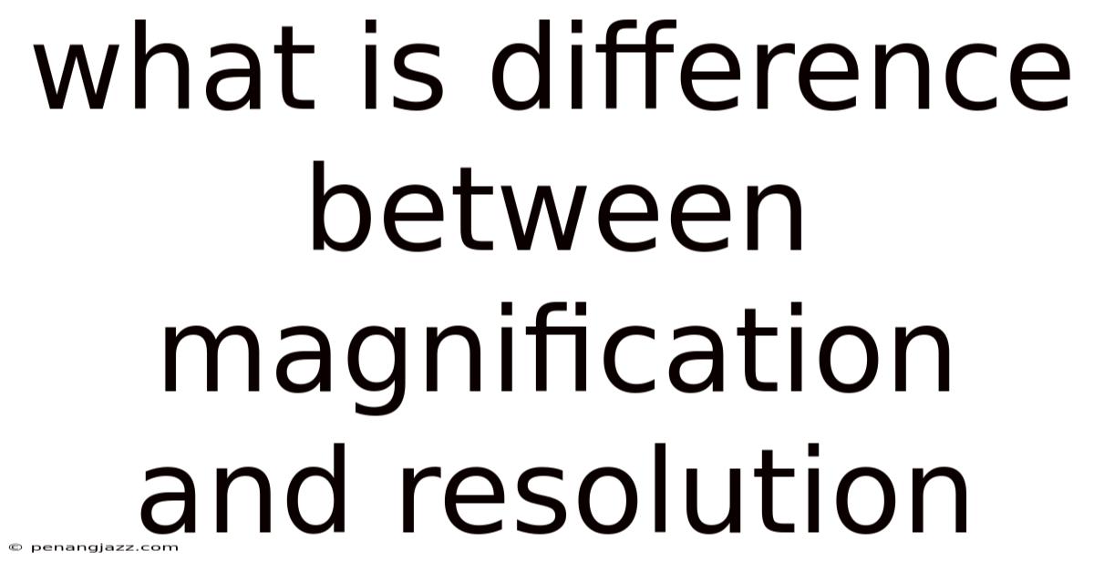 What Is Difference Between Magnification And Resolution