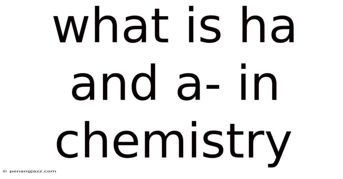 What Is Ha And A- In Chemistry