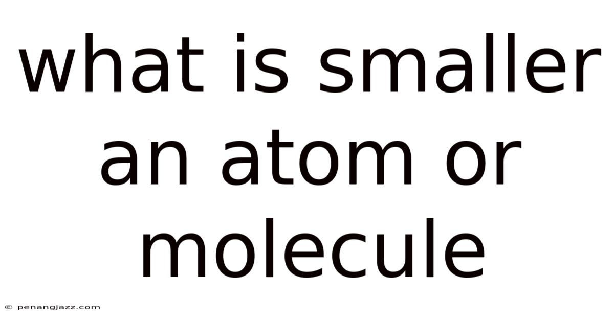What Is Smaller An Atom Or Molecule