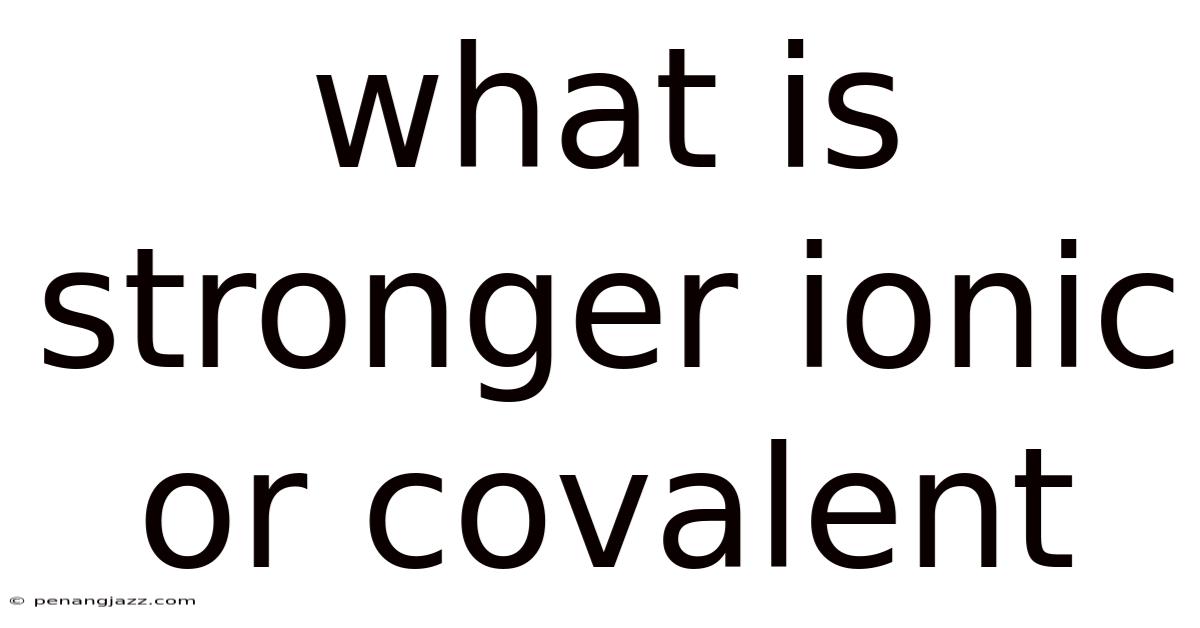 What Is Stronger Ionic Or Covalent