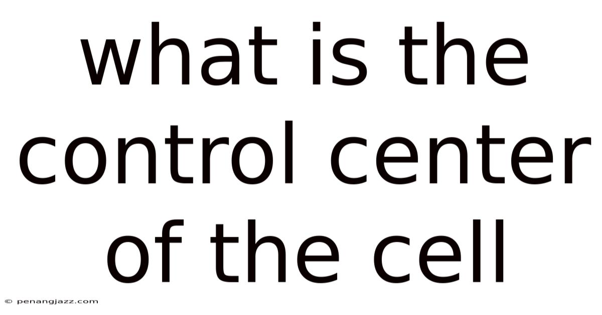 What Is The Control Center Of The Cell