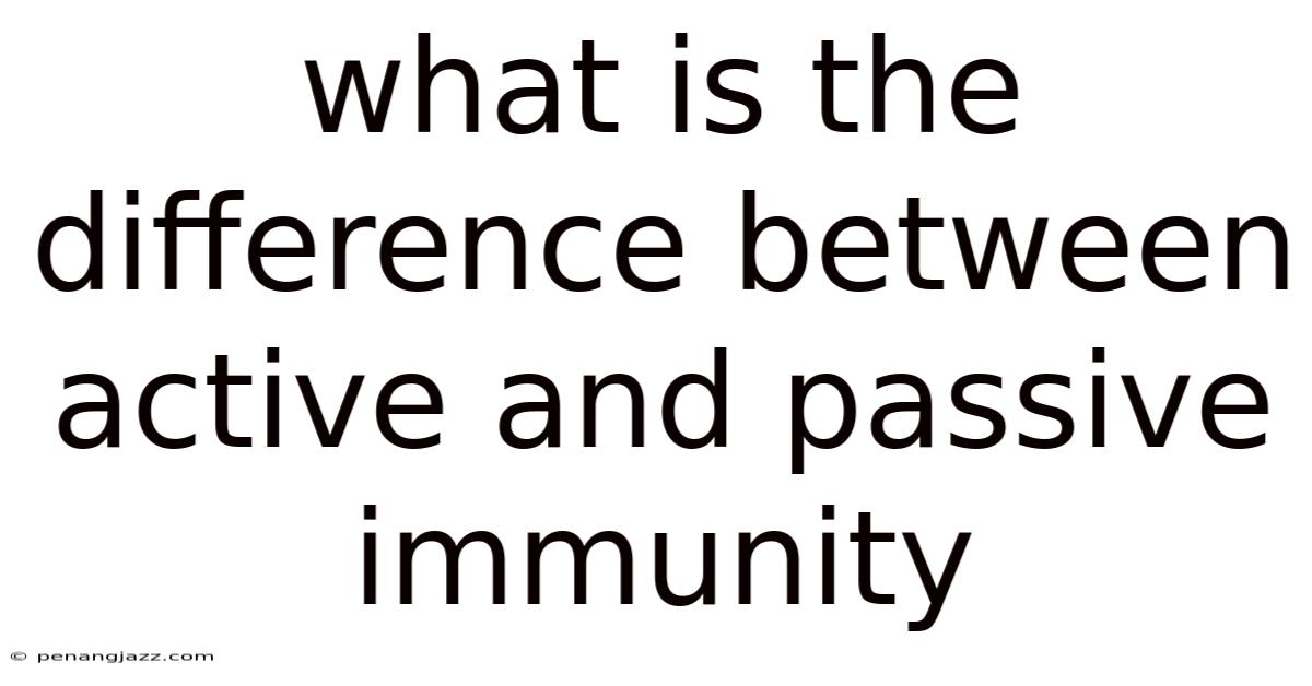 What Is The Difference Between Active And Passive Immunity