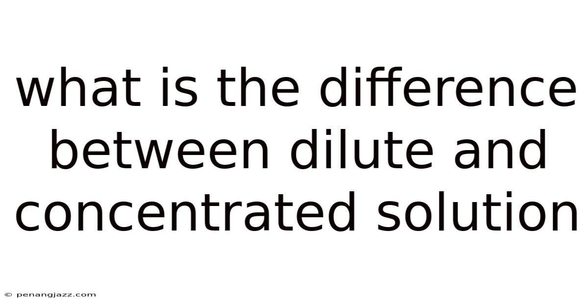 What Is The Difference Between Dilute And Concentrated Solution