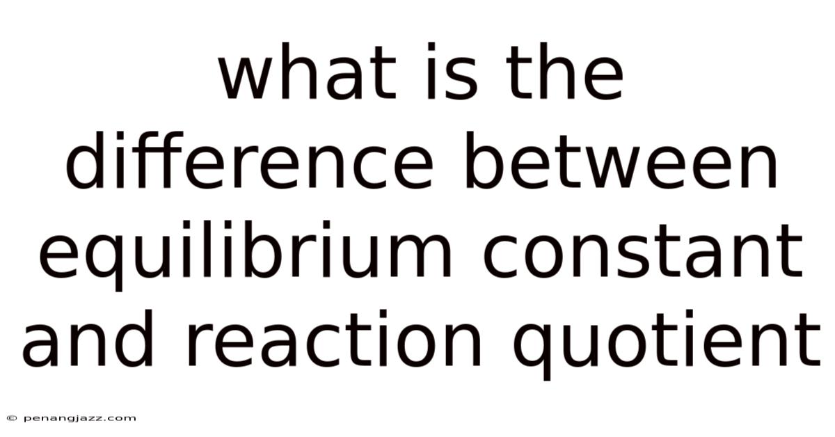 What Is The Difference Between Equilibrium Constant And Reaction Quotient