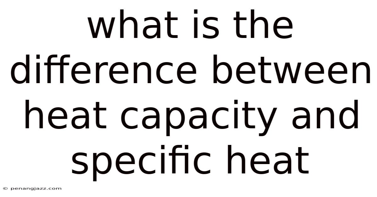 What Is The Difference Between Heat Capacity And Specific Heat