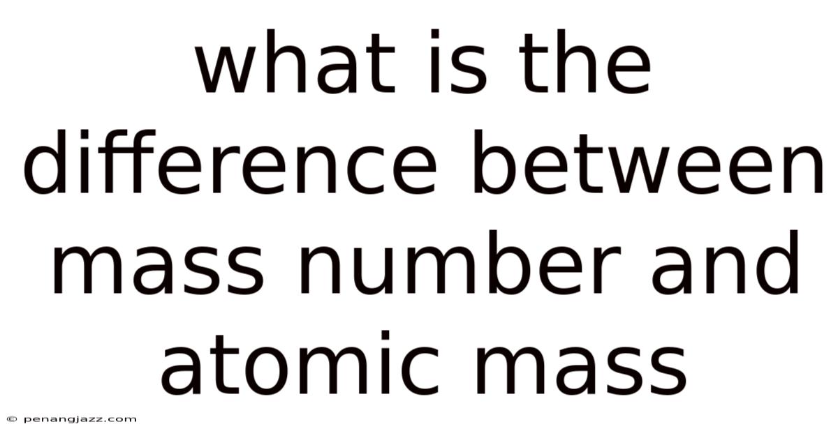 What Is The Difference Between Mass Number And Atomic Mass