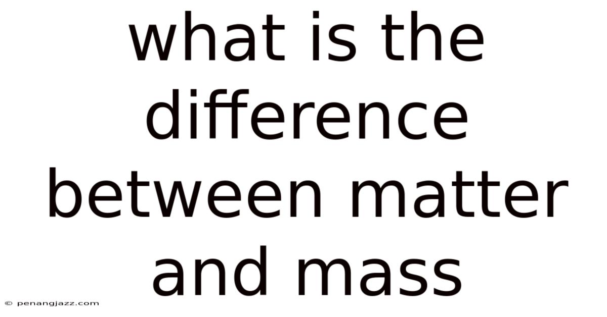 What Is The Difference Between Matter And Mass