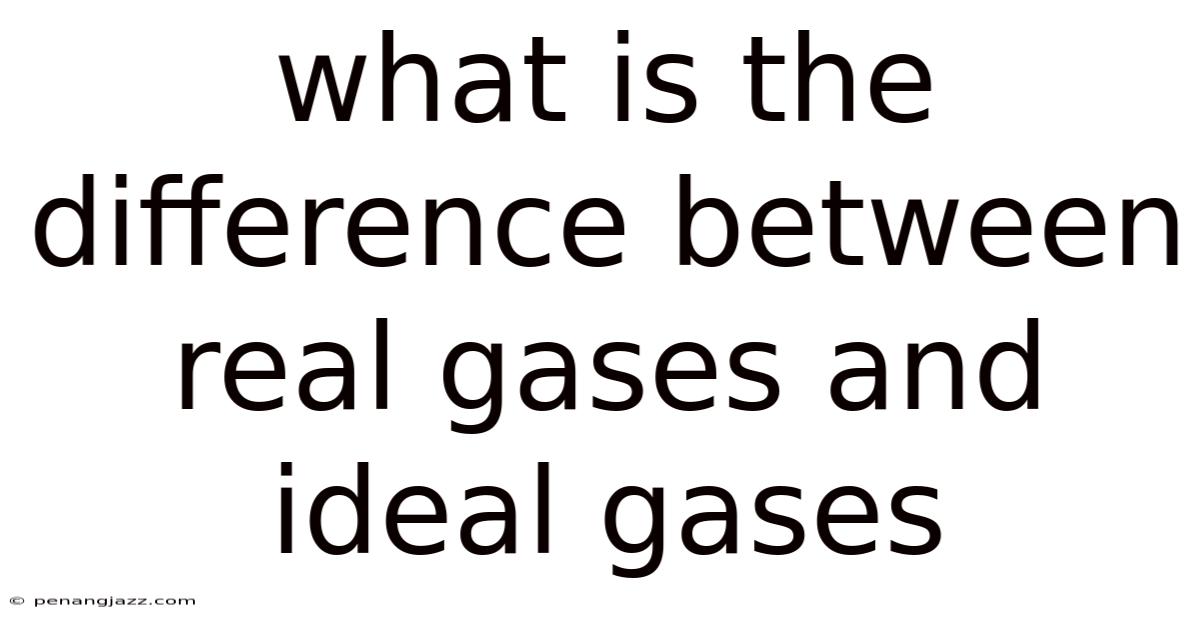 What Is The Difference Between Real Gases And Ideal Gases