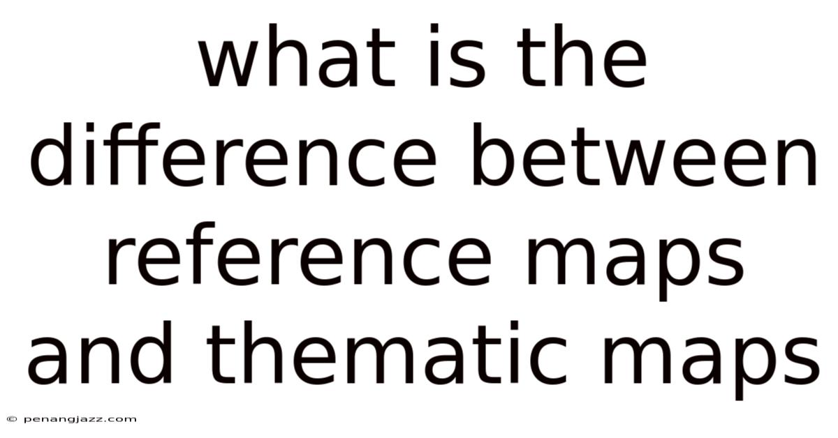What Is The Difference Between Reference Maps And Thematic Maps
