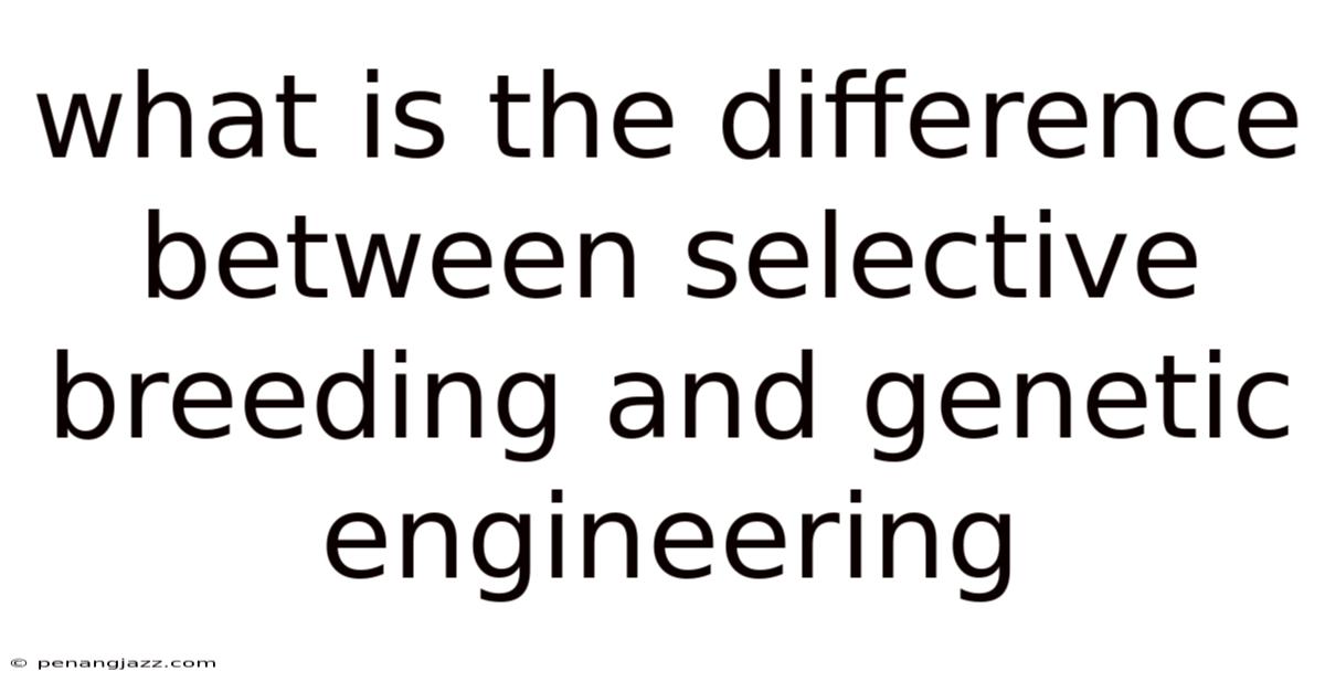What Is The Difference Between Selective Breeding And Genetic Engineering