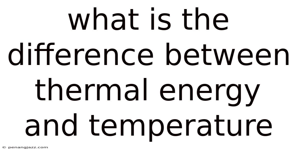 What Is The Difference Between Thermal Energy And Temperature
