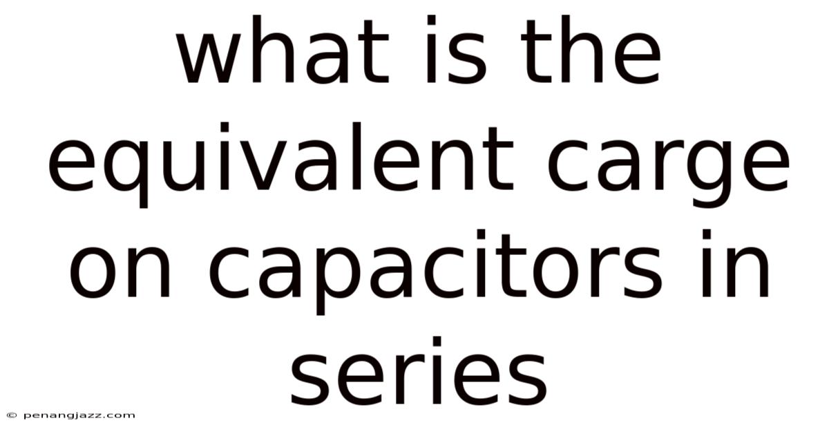 What Is The Equivalent Carge On Capacitors In Series