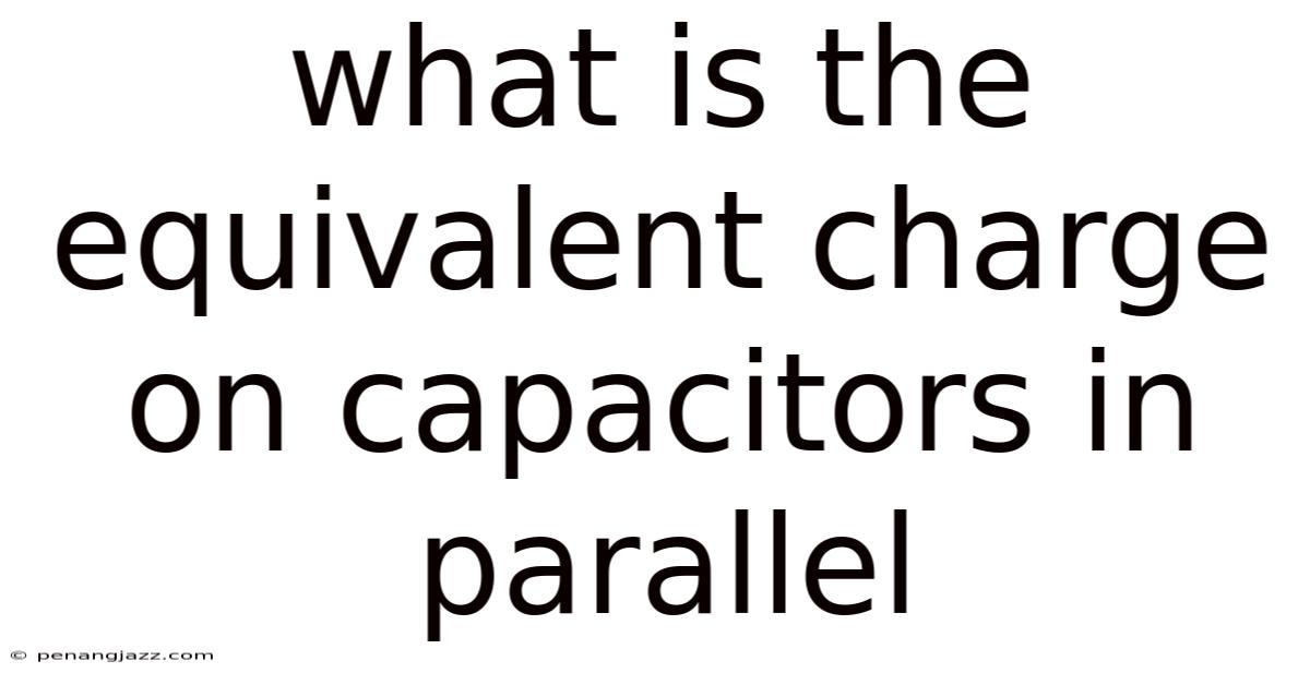 What Is The Equivalent Charge On Capacitors In Parallel