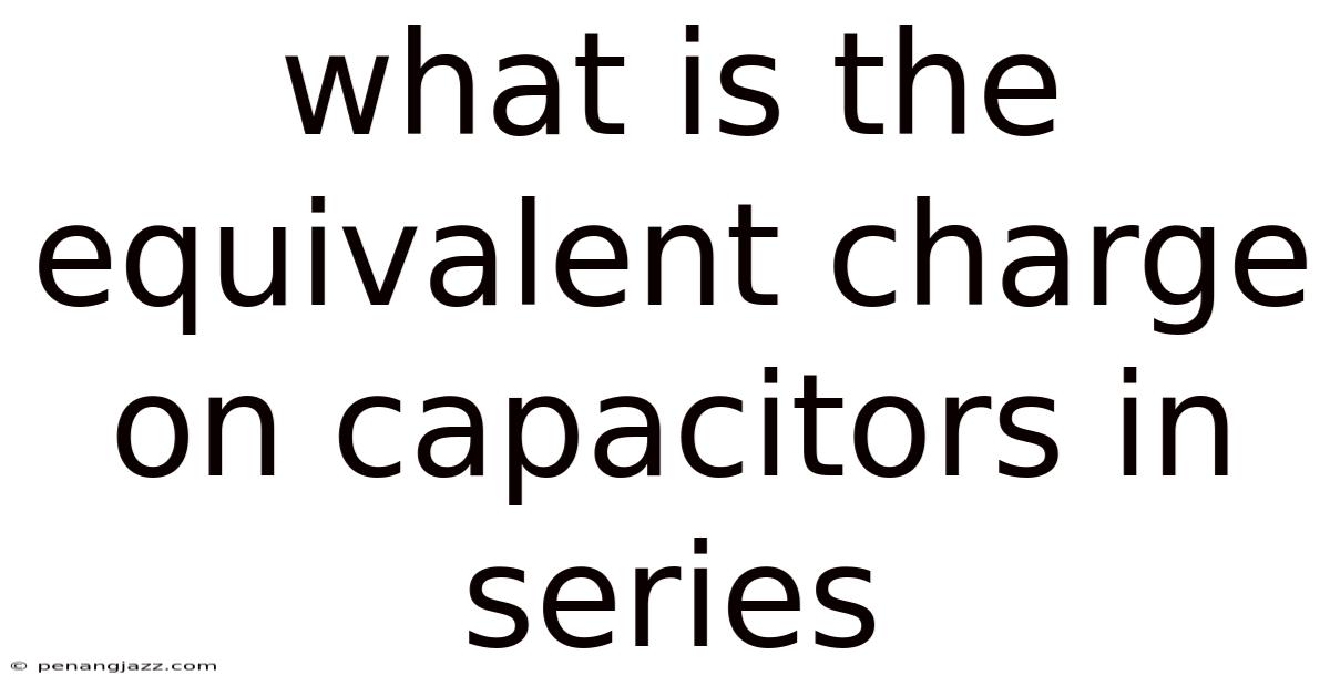 What Is The Equivalent Charge On Capacitors In Series
