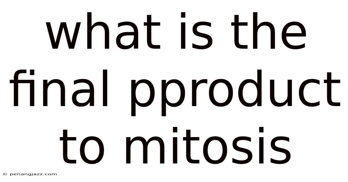 What Is The Final Pproduct To Mitosis