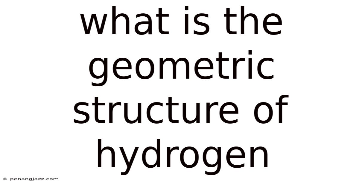 What Is The Geometric Structure Of Hydrogen