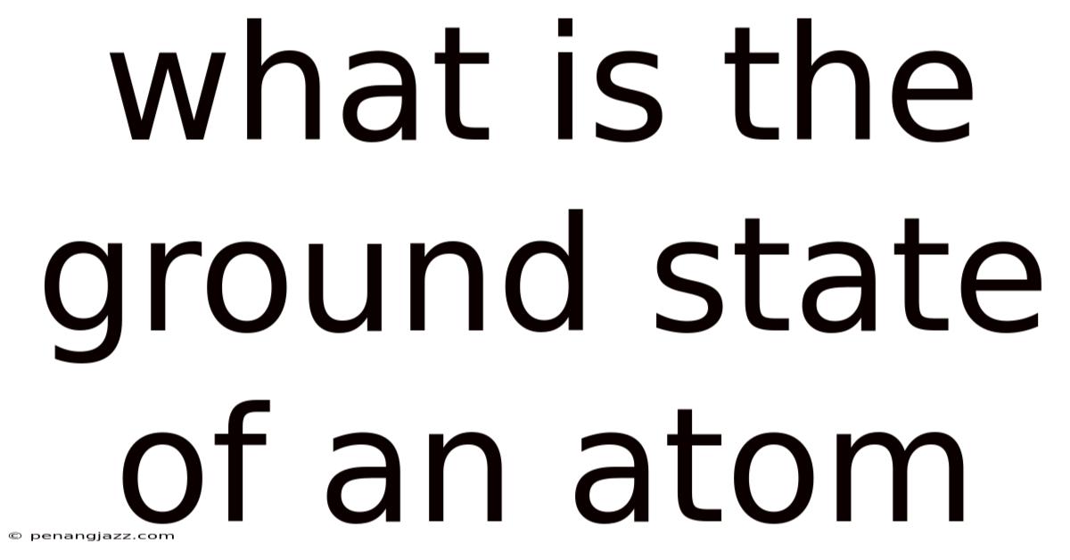 What Is The Ground State Of An Atom