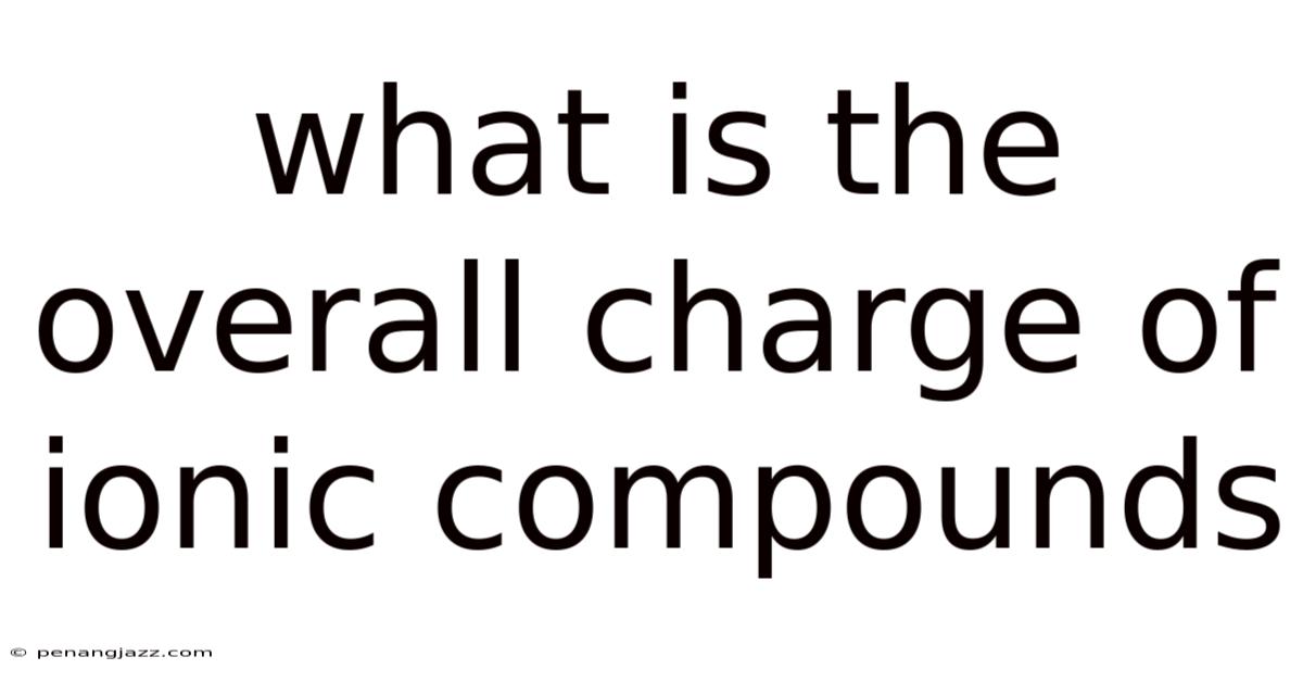 What Is The Overall Charge Of Ionic Compounds