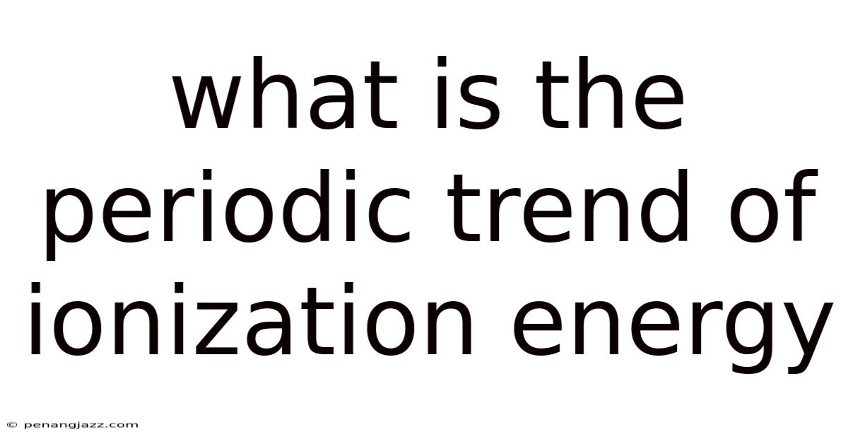 What Is The Periodic Trend Of Ionization Energy