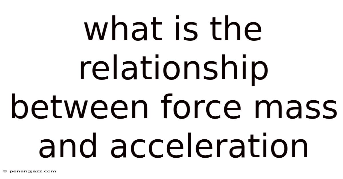 What Is The Relationship Between Force Mass And Acceleration