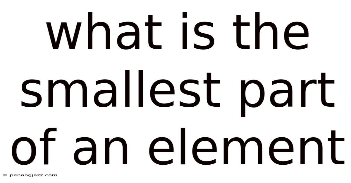 What Is The Smallest Part Of An Element