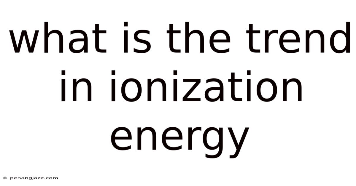 What Is The Trend In Ionization Energy