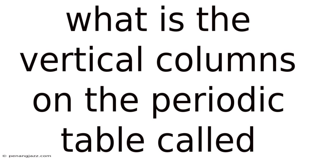 What Is The Vertical Columns On The Periodic Table Called