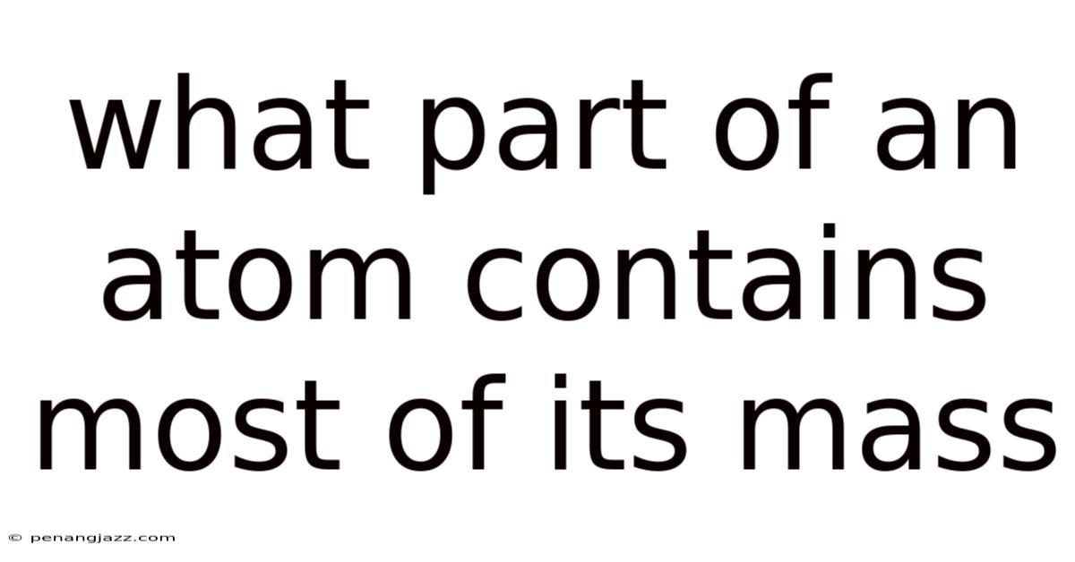 What Part Of An Atom Contains Most Of Its Mass