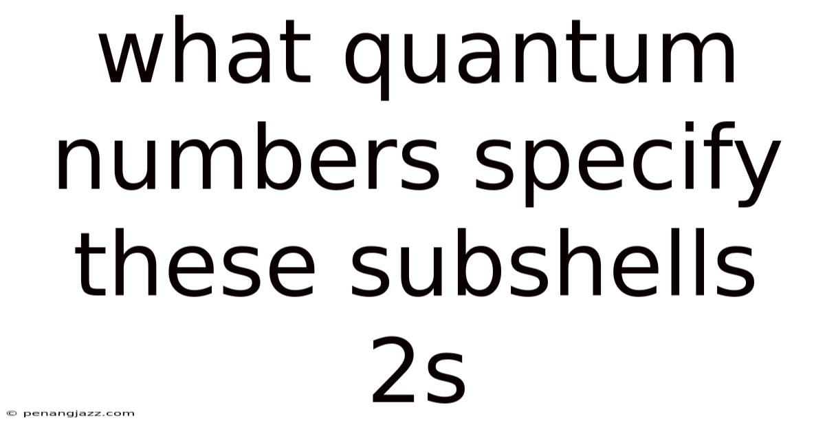 What Quantum Numbers Specify These Subshells 2s