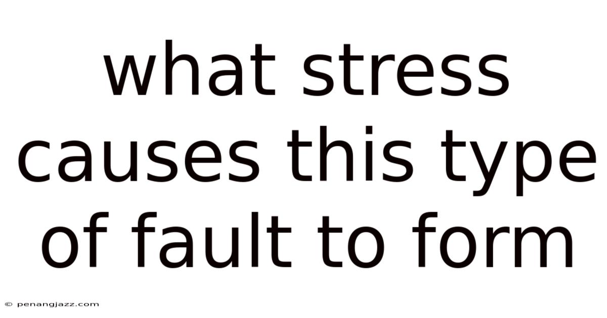 What Stress Causes This Type Of Fault To Form