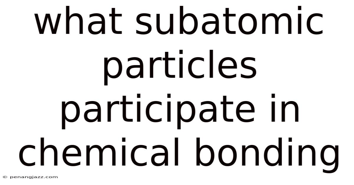 What Subatomic Particles Participate In Chemical Bonding
